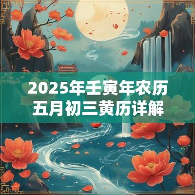 2025年壬寅年农历五月初三黄历详解，日子好不好？