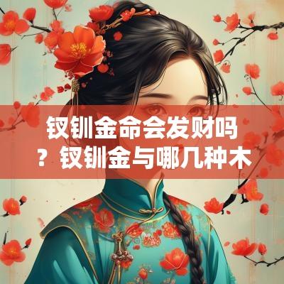钗钏金命会发财吗？钗钏金与哪几种木相克？
