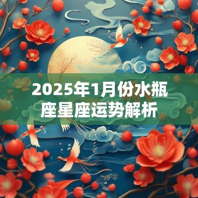 2025年1月份水瓶座星座运势解析