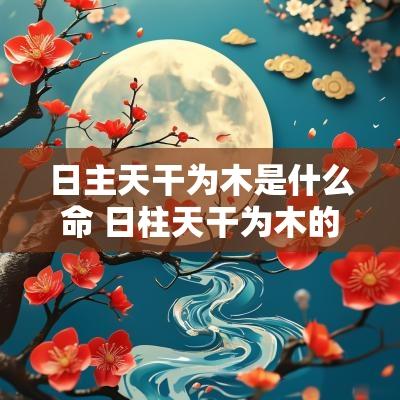 日主天干为木是什么命 日柱天干为木的命运详解