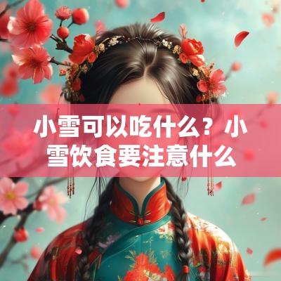 小雪可以吃什么？小雪饮食要注意什么？