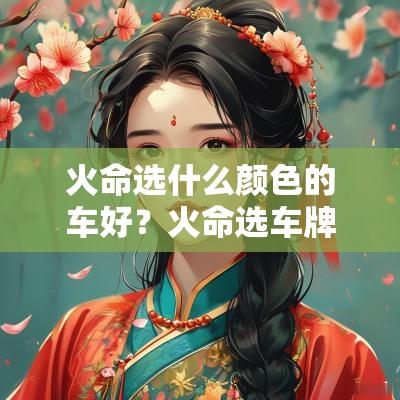 火命选什么颜色的车好？火命选车牌号吉祥数字是多少？