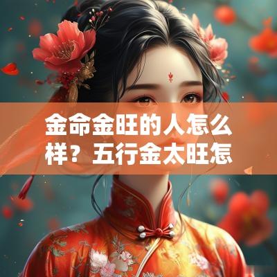 金命金旺的人怎么样？五行金太旺怎么化解？