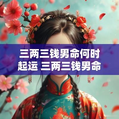 三两三钱男命何时起运 三两三钱男命能当官吗