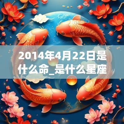 2014年4月22日是什么命_是什么星座