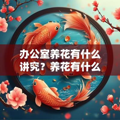 办公室养花有什么讲究?养花有什么禁忌? 办公室养花有什么讲究?养花有什么禁忌?