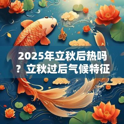 2025年立秋后热吗？立秋过后气候特征？