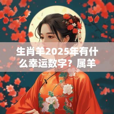 生肖羊2025年有什么幸运数字？属羊人用什么数字吉利
