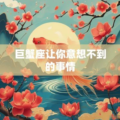 巨蟹座让你意想不到的事情