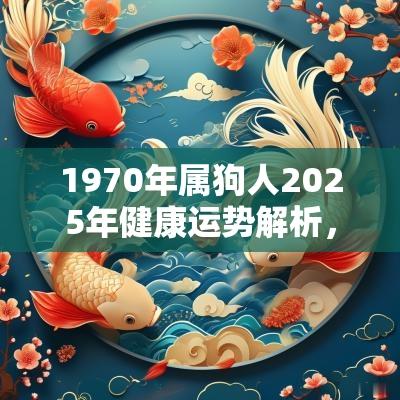 1970年属狗人2025年健康运势解析，48岁后命运如何？