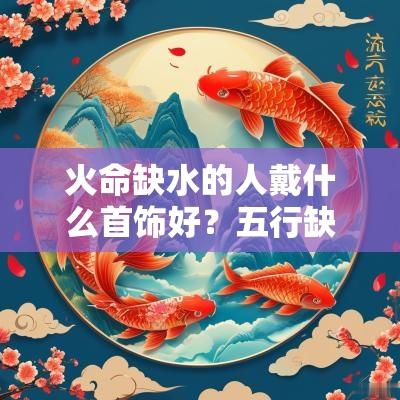 火命缺水的人戴什么首饰好？五行缺水怎么补？