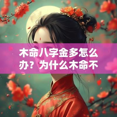 木命八字金多怎么办?为什么木命不能戴金? 木命八字金多怎么办?为什么木命不能戴金?