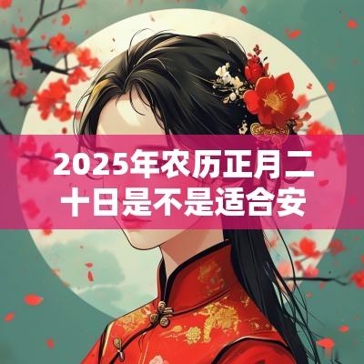 2025年农历正月二十日是不是适合安床的日子？
