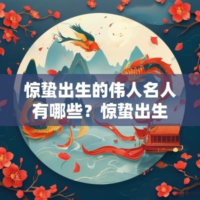 惊蛰出生的伟人名人有哪些?惊蛰出生的明星一览! 惊蛰出生的伟人名人有哪些?惊蛰出生的明星一览!