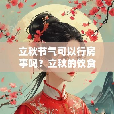 立秋节气可以行房事吗？立秋的饮食禁忌有哪些？