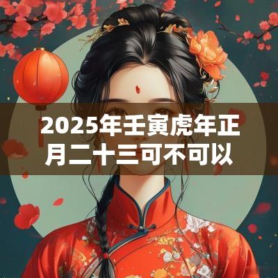 2025年壬寅蛇年正月二十三可不可以上香祈福? 2025年壬寅蛇年正月二十三可不可以上香祈福?