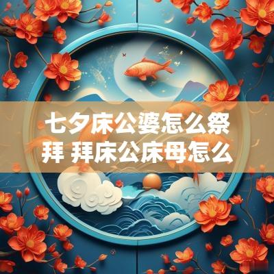 七夕床公婆怎么祭拜 拜床公床母怎么拜 七夕床公婆怎么祭拜 拜床公床母怎么拜