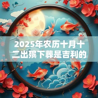 2025年农历十月十二出殡下葬是吉利的吗？