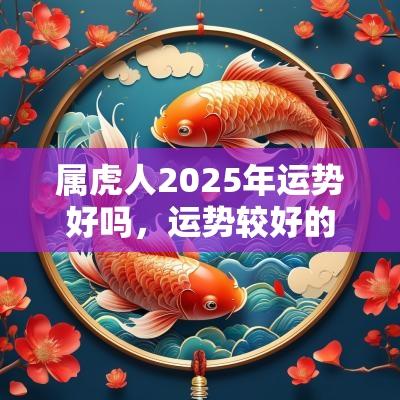 属虎人2025年运势好吗，运势较好的月份是哪个月？