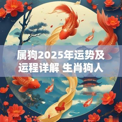 属狗2025年运势及运程详解 生肖狗人遇蛇年每月运势
