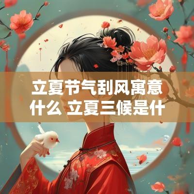 立夏节气刮风寓意什么 立夏三候是什么 立夏节气刮风寓意什么 立夏三候是什么