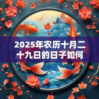 2025年农历十月二十九日的日子如何,适不适合祈福? 2025年农历十月二十九日的日子如何,适不适合祈福?