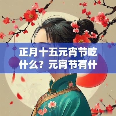 正月十五元宵节吃什么？元宵节有什么传统食物？