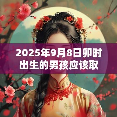 2025年9月8日卯时出生的男孩应该取什么名字合适
