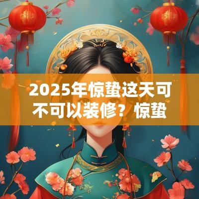 2025年惊蛰这天可不可以装修？惊蛰打雷预示什么？