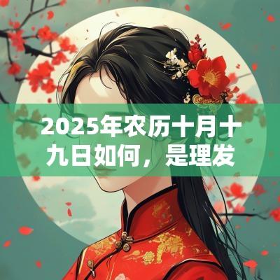 2025年农历十月十九日如何,是理发的好日子吗? 2025年农历十月十九日如何,是理发的好日子吗?