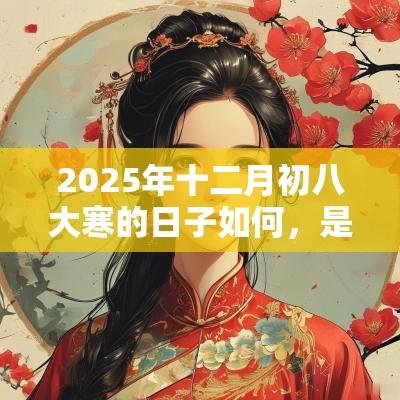 2025年十二月初八大寒的日子如何,是吉日吗?这天可以出殡吗? 2025年十二月初八大寒的日子如何,是吉日吗?这天可以出殡吗?