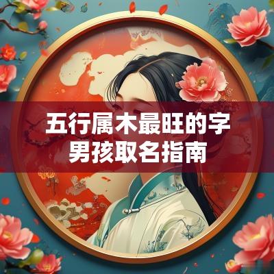 五行属木最旺的字男孩取名指南 五行属木最旺的字男孩取名指南