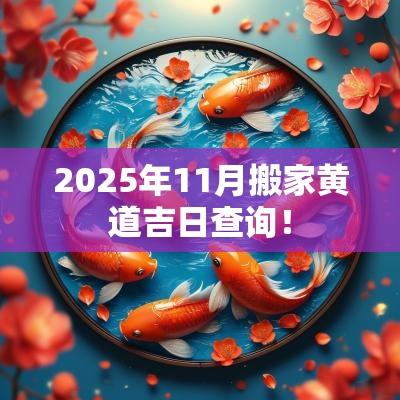 2025年11月搬家黄道吉日查询! 2025年11月搬家黄道吉日查询!