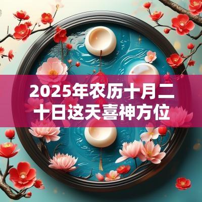 2025年农历十月二十日这天喜神方位在哪？
