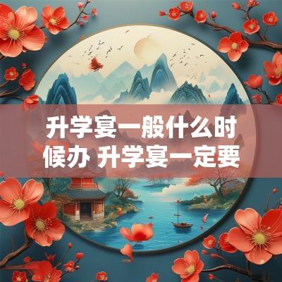 升学宴一般什么时候办 升学宴一定要办吗 升学宴一般什么时候办 升学宴一定要办吗