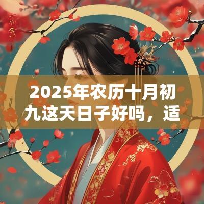 2025年农历十月初九这天日子好吗,适不适合祭祖? 2025年农历十月初九这天日子好吗,适不适合祭祖?