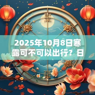 2025年10月8日寒露可不可以出行？日子卦象吉凶？