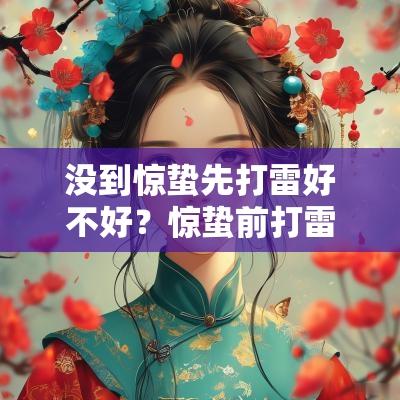 没到惊蛰先打雷好不好?惊蛰前打雷就是“灾年”吗? 没到惊蛰先打雷好不好?惊蛰前打雷就是“灾年”吗?