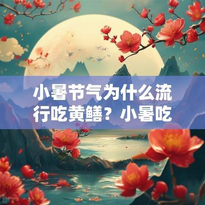小暑节气为什么流行吃黄鳝？小暑吃黄鳝有什么说法？