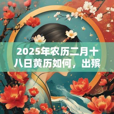 2025年农历二月十八日黄历如何,出殡合不合适? 2025年农历二月十八日黄历如何,出殡合不合适?