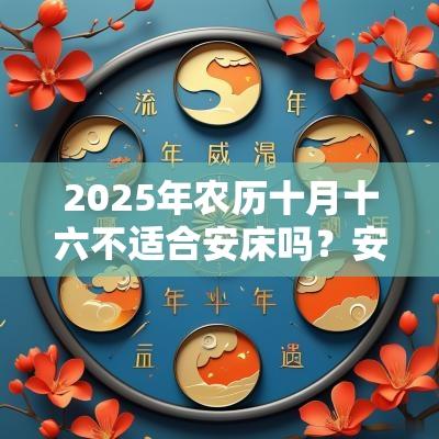 2025年农历十月十六不适合安床吗?安床有何忌讳? 2025年农历十月十六不适合安床吗?安床有何忌讳?