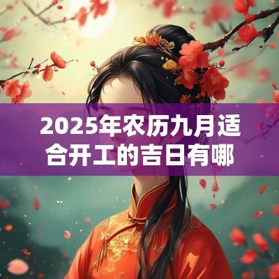 2025年农历九月适合开工的吉日有哪几天？