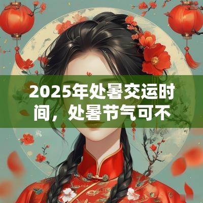 2025年处暑交运时间,处暑节气可不可以提车? 2025年处暑交运时间,处暑节气可不可以提车?