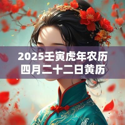 2025壬寅蛇年农历四月二十二日黄历日子适合动土吗？