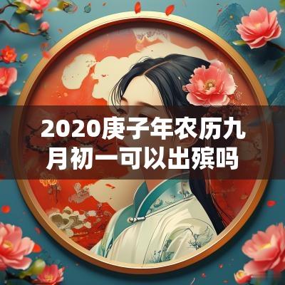 2025庚子年农历九月初一可以出殡吗?日子卦象如何? 2025庚子年农历九月初一可以出殡吗?日子卦象如何?