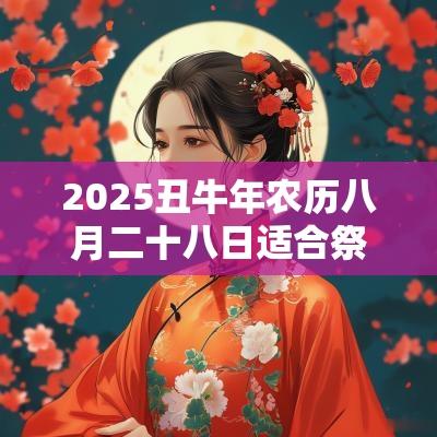 2025丑蛇年农历八月二十八日适合祭祀吗？