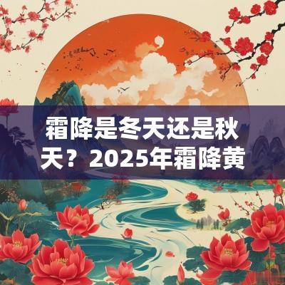 霜降是冬天还是秋天？2025年霜降黄历日子好不好？