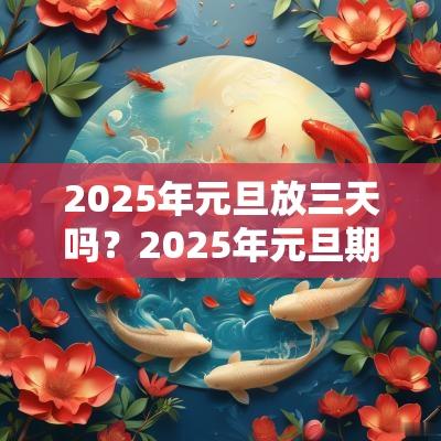 2025年元旦放三天吗？2025年元旦期间哪天适合结婚？