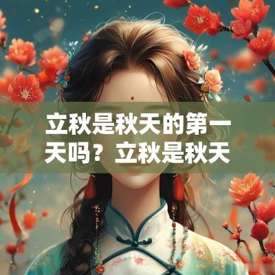 立秋是秋天的第一天吗?立秋是秋天的开始吗? 立秋是秋天的第一天吗?立秋是秋天的开始吗?