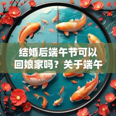 结婚后端午节可以回娘家吗？关于端午节的古诗有哪些？